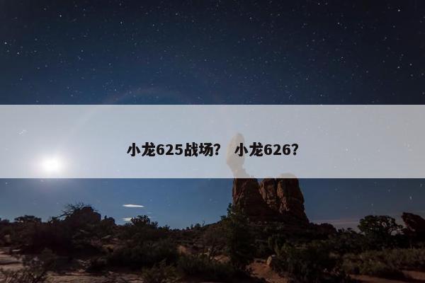 小龙625战场？ 小龙626？