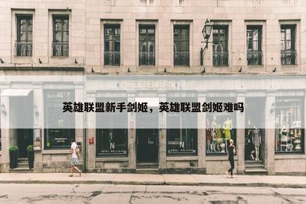 英雄联盟新手剑姬，英雄联盟剑姬难吗