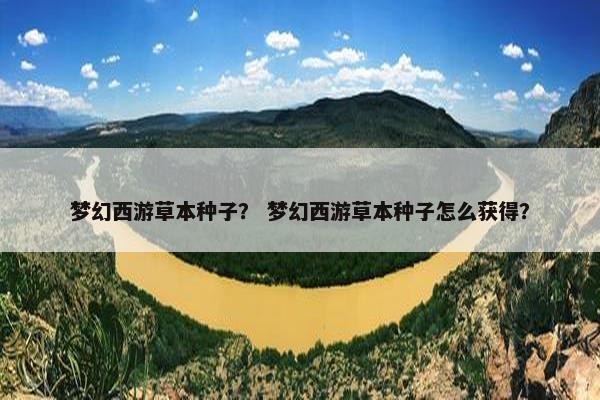 梦幻西游草本种子？ 梦幻西游草本种子怎么获得？
