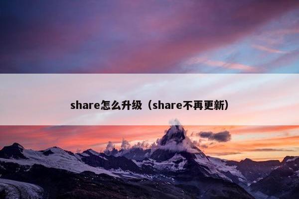 share怎么升级（share不再更新）
