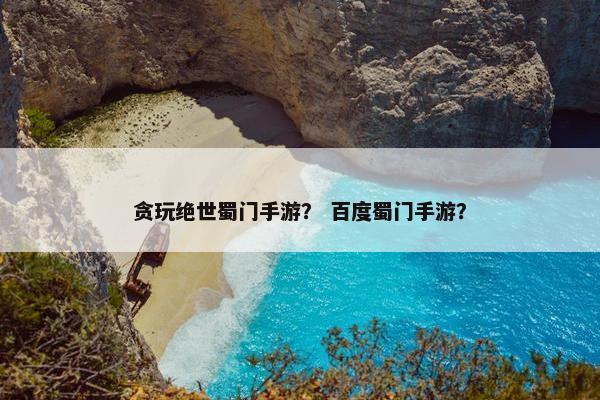 贪玩绝世蜀门手游？ 百度蜀门手游？