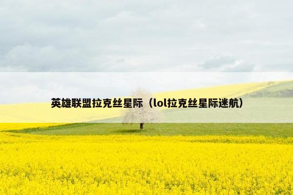 英雄联盟拉克丝星际（lol拉克丝星际迷航）