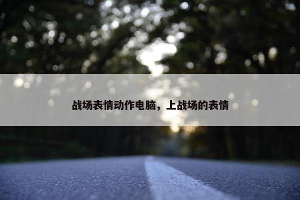 战场表情动作电脑，上战场的表情