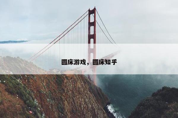 圆床游戏，圆床知乎