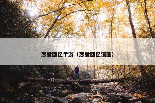 恋爱回忆手游（恋爱回忆漫画）