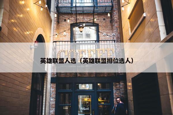 英雄联盟人选（英雄联盟排位选人）