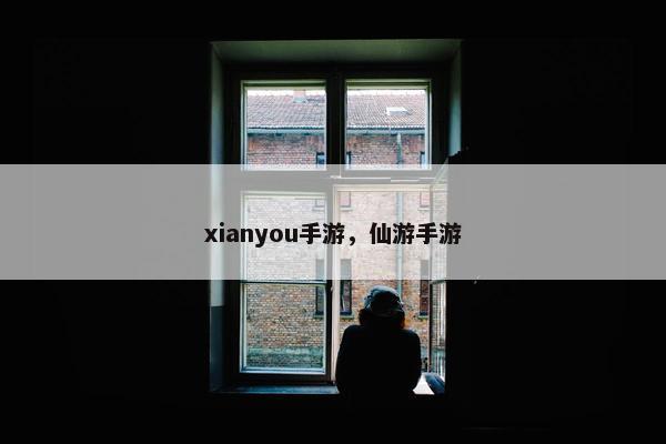xianyou手游，仙游手游