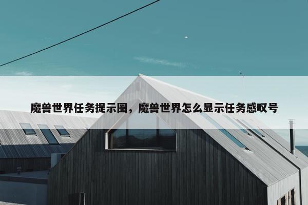 魔兽世界任务提示圈，魔兽世界怎么显示任务感叹号