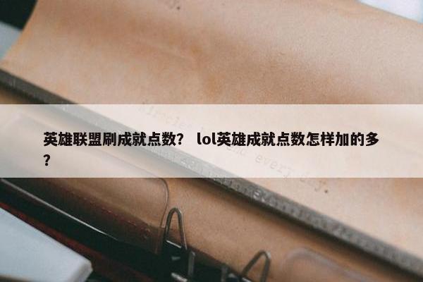英雄联盟刷成就点数？ lol英雄成就点数怎样加的多？