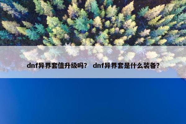 dnf异界套值升级吗？ dnf异界套是什么装备？