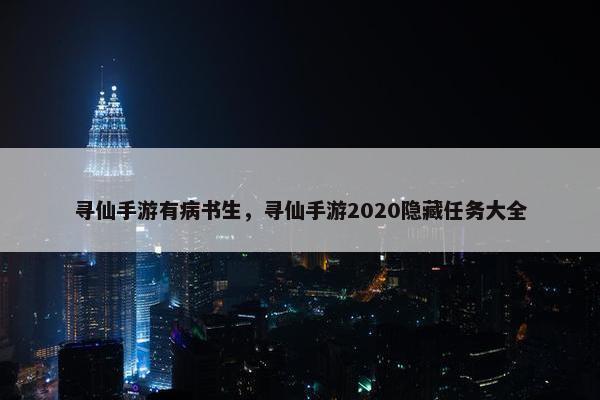寻仙手游有病书生，寻仙手游2020隐藏任务大全