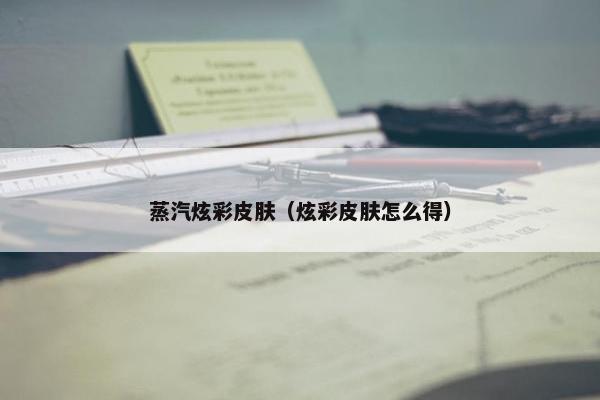 蒸汽炫彩皮肤（炫彩皮肤怎么得）