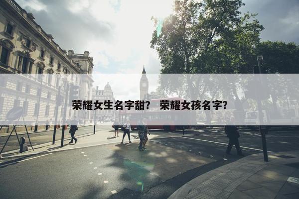 荣耀女生名字甜？ 荣耀女孩名字？