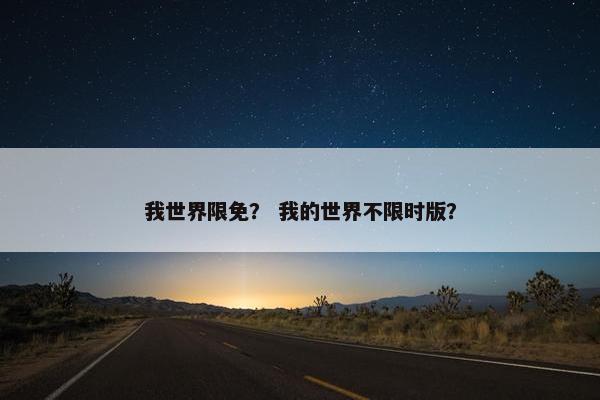我世界限免？ 我的世界不限时版？