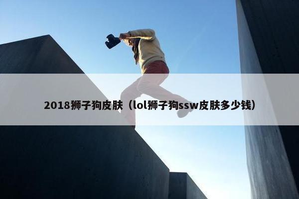 2018狮子狗皮肤（lol狮子狗ssw皮肤多少钱）