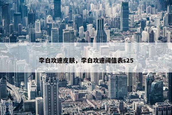 李白攻速皮肤，李白攻速阈值表s25
