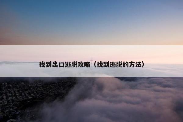 找到出口逃脱攻略（找到逃脱的方法）