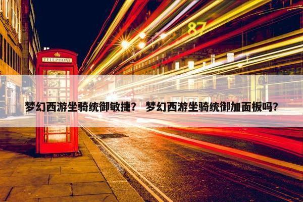 梦幻西游坐骑统御敏捷？ 梦幻西游坐骑统御加面板吗？
