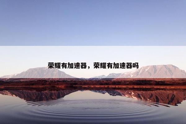 荣耀有加速器，荣耀有加速器吗