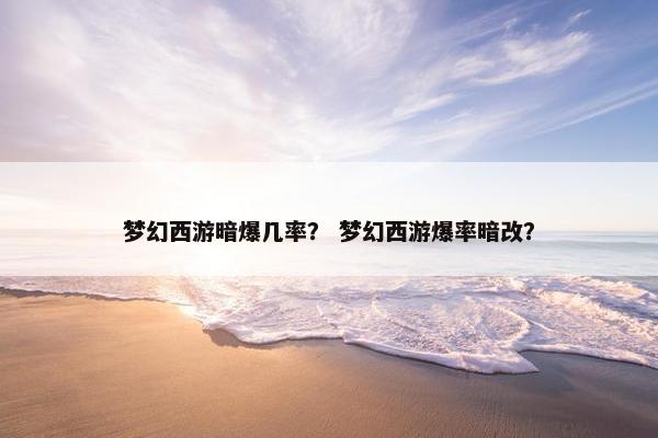梦幻西游暗爆几率？ 梦幻西游爆率暗改？