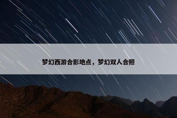 梦幻西游合影地点，梦幻双人合照