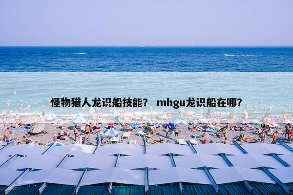 怪物猎人龙识船技能？ mhgu龙识船在哪？