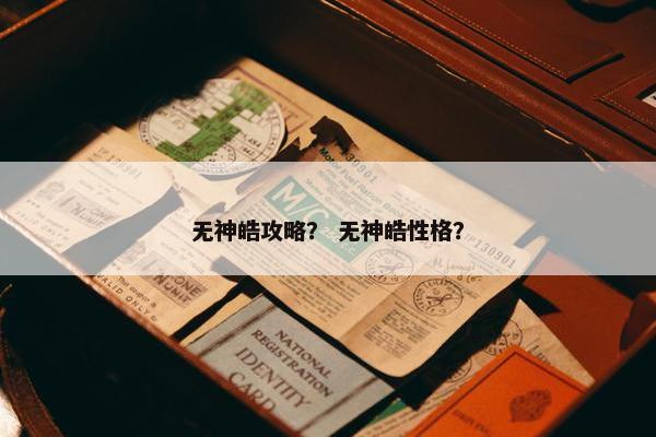无神皓攻略？ 无神皓性格？