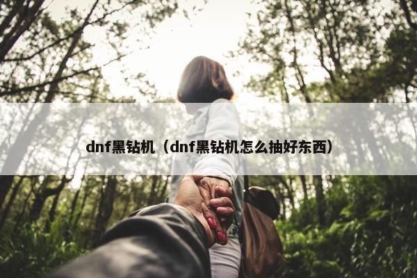 dnf黑钻机（dnf黑钻机怎么抽好东西）