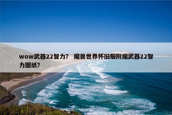 wow武器22智力？ 魔兽世界怀旧服附魔武器22智力图纸？