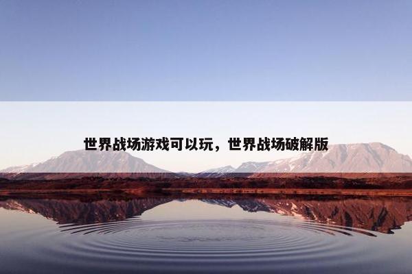 世界战场游戏可以玩，世界战场破解版