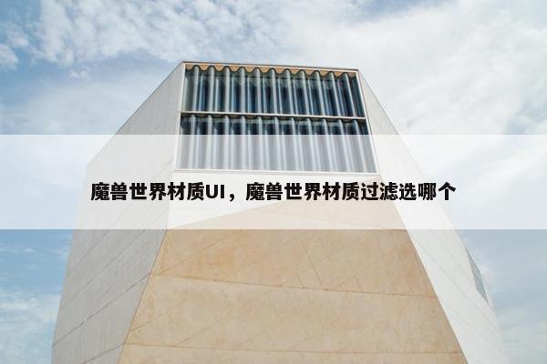 魔兽世界材质UI，魔兽世界材质过滤选哪个
