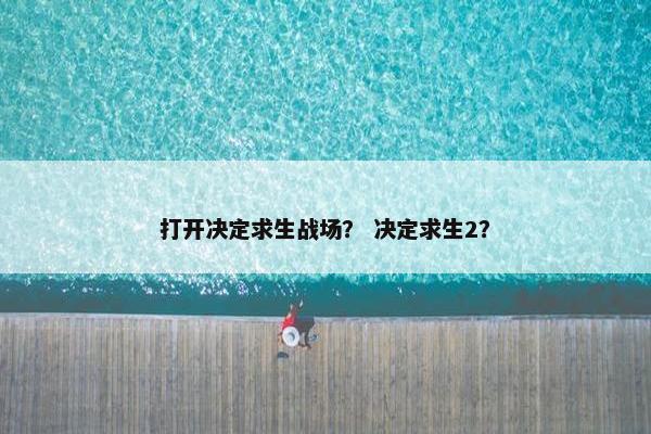打开决定求生战场？ 决定求生2？