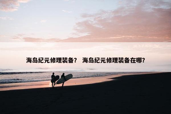 海岛纪元修理装备？ 海岛纪元修理装备在哪？