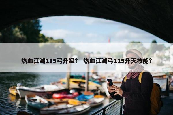 热血江湖115弓升级？ 热血江湖弓115升天技能？