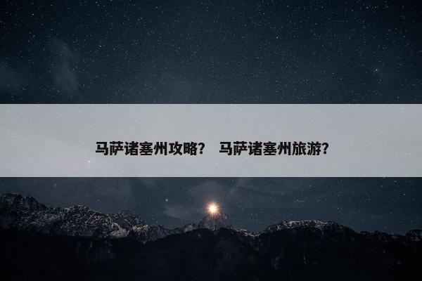 马萨诸塞州攻略？ 马萨诸塞州旅游？