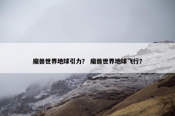 魔兽世界地球引力？ 魔兽世界地球飞行？