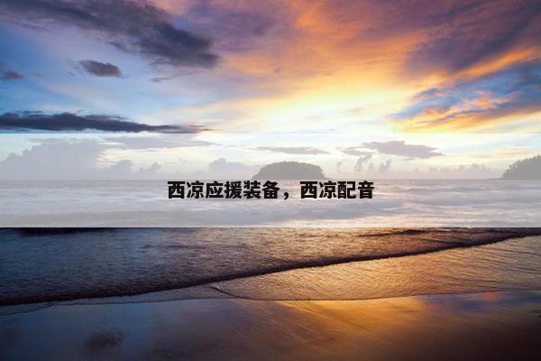 西凉应援装备，西凉配音