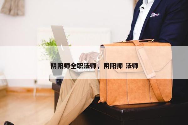 阴阳师全职法师，阴阳师 法师