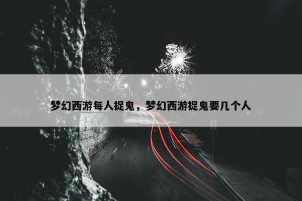 梦幻西游每人捉鬼，梦幻西游捉鬼要几个人