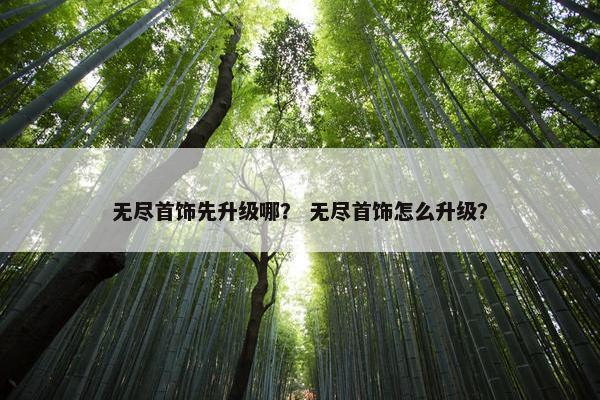 无尽首饰先升级哪？ 无尽首饰怎么升级？