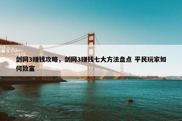 剑网3赚钱攻略，剑网3赚钱七大方法盘点 平民玩家如何致富