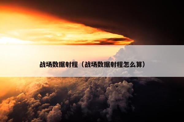 战场数据射程（战场数据射程怎么算）