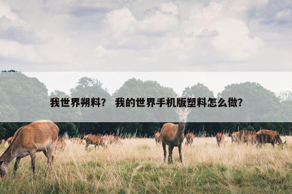 我世界朔料？ 我的世界手机版塑料怎么做？