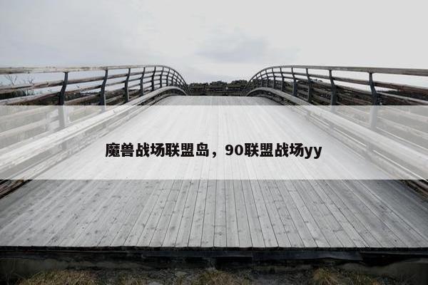 魔兽战场联盟岛，90联盟战场yy