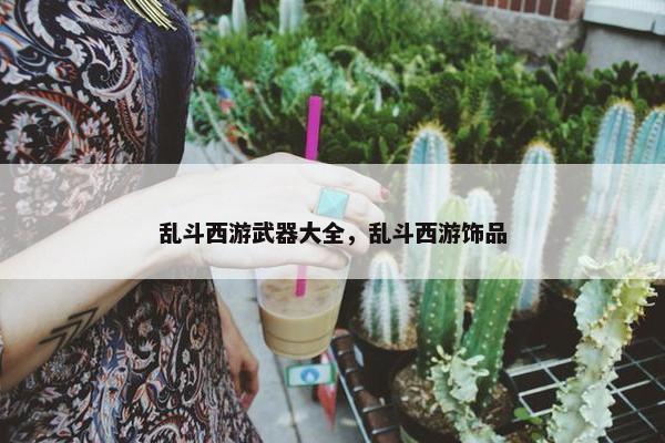 乱斗西游武器大全，乱斗西游饰品