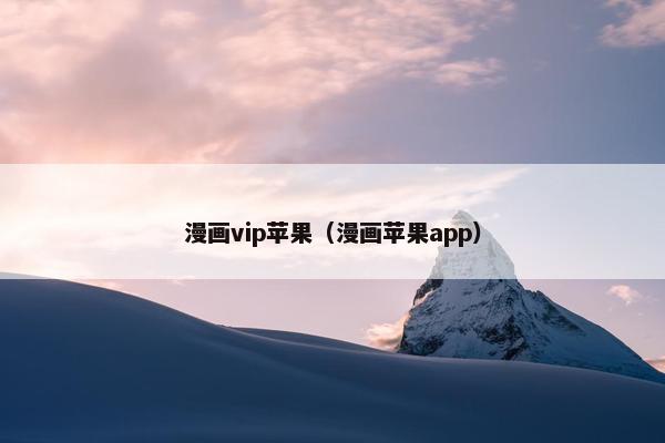 漫画vip苹果（漫画苹果app）