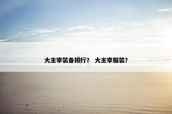 大主宰装备排行？ 大主宰服装？