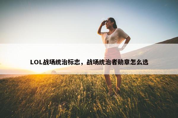 LOL战场统治标志，战场统治者勋章怎么选