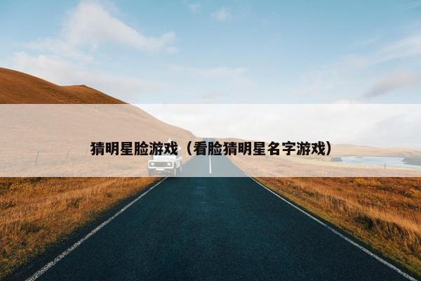 猜明星脸游戏（看脸猜明星名字游戏）