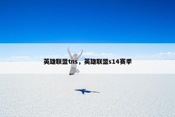 英雄联盟tns，英雄联盟s14赛季